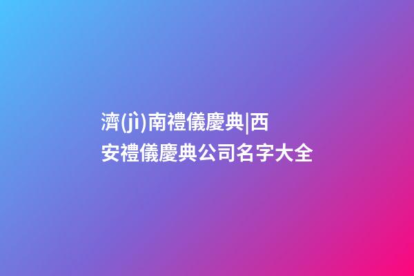 濟(jì)南禮儀慶典|西安禮儀慶典公司名字大全-第1張-公司起名-玄機(jī)派